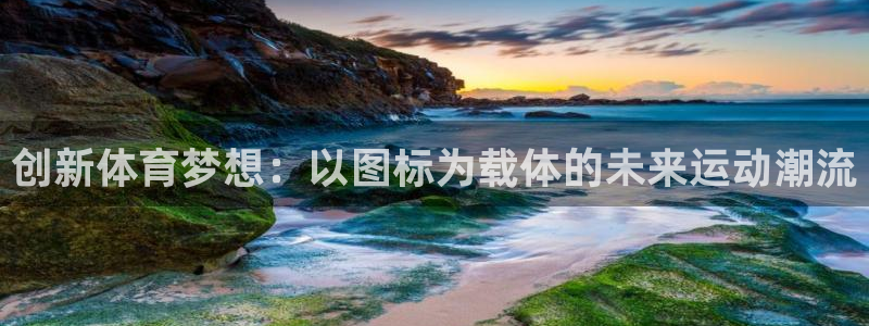 哈哈体育下载：创新体育梦想：以图标为载体的未来运动潮流