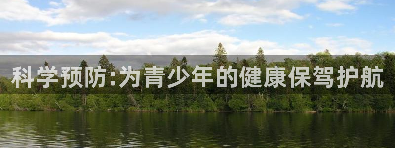 哈哈体育下载：科学预防:为青少年的健康保驾护航