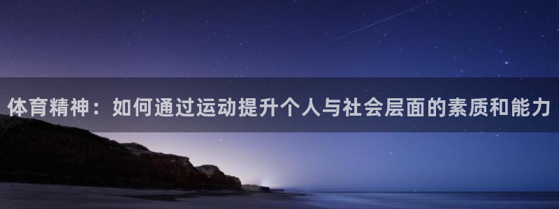 哈哈体育下载：体育精神：如何通过运动提升个人与社会层面的素质和能力