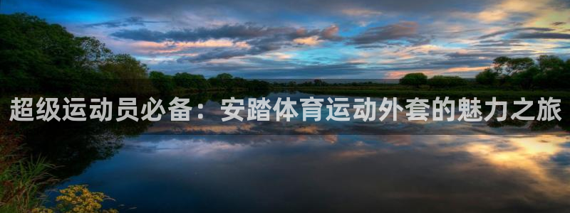 哈哈体育下载：超级运动员必备：安踏体育运动外套的魅力之旅