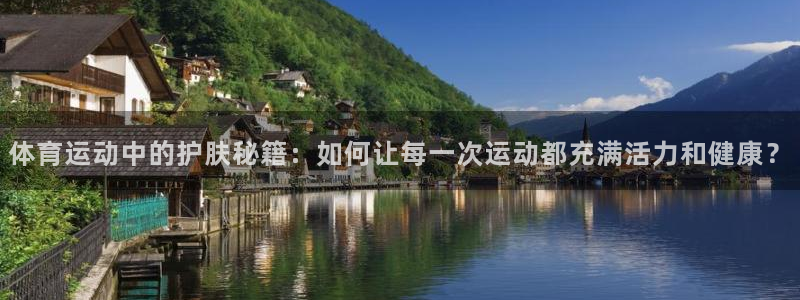 哈哈体育：体育运动中的护肤秘籍：如何让每一次运动都充满活力和健康？