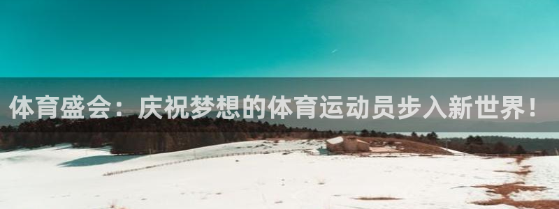 哈哈体育：体育盛会：庆祝梦想的体育运动员步入新世界！