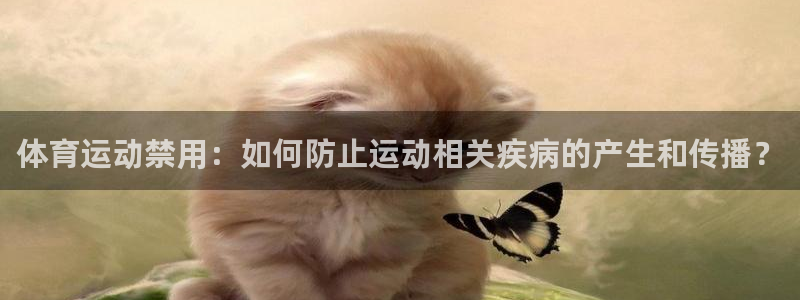 哈哈体育：体育运动禁用：如何防止运动相关疾病的产生和传播？