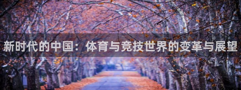 哈哈体育：新时代的中国：体育与竞技世界的变革与展望